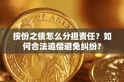 武汉按份之债怎么分担责任？如何合法追偿避免纠纷？