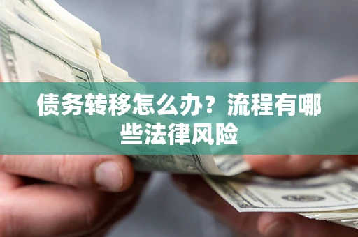 武汉债务转移怎么办？流程有哪些法律风险
