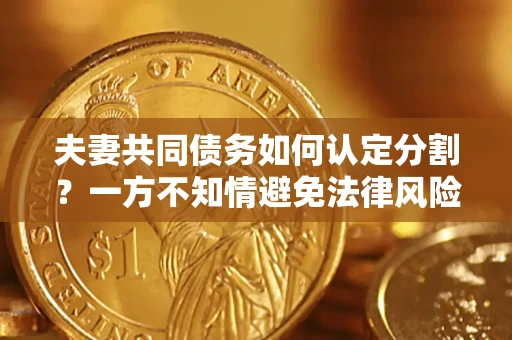 武汉夫妻共同债务如何认定分割？一方不知情避免法律风险必看！