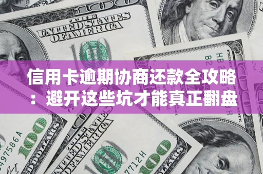 武汉信用卡逾期协商还款全攻略：避开这些坑才能真正翻盘