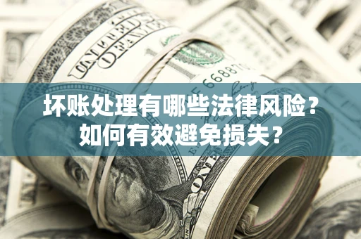 武汉坏账处理有哪些法律风险？如何有效避免损失？