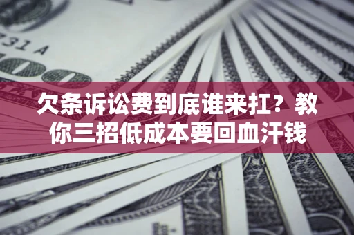 武汉欠条诉讼费到底谁来扛？教你三招低成本要回血汗钱