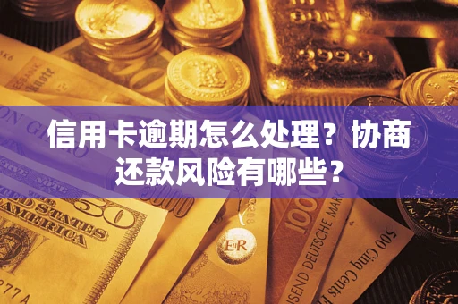 武汉信用卡逾期怎么处理？协商还款风险有哪些？